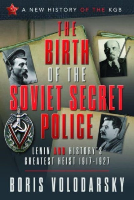 The Birth of the Soviet Secret Police: Lenin and History's Greatest Heist, 1917-1927