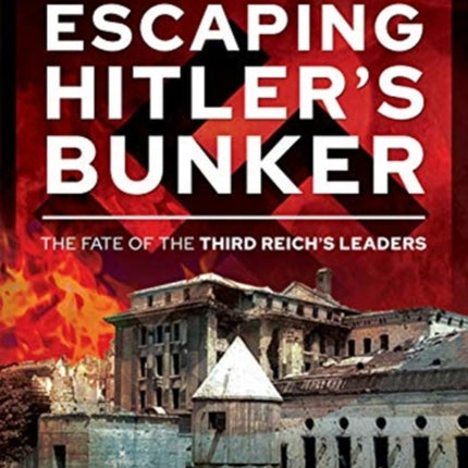 Escaping Hitler's Bunker: The Fate of the Third Reich's Leaders