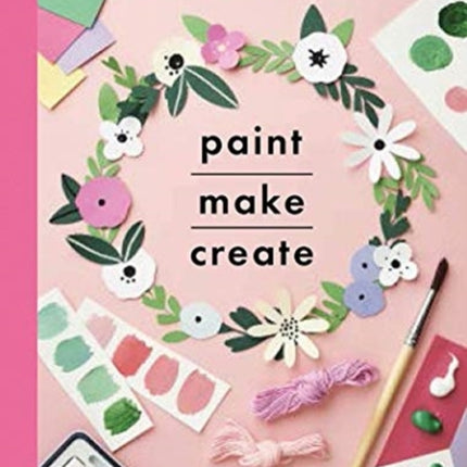 Paint, Make and Create: A Creative Guide with 25 Painting and Craft Projects