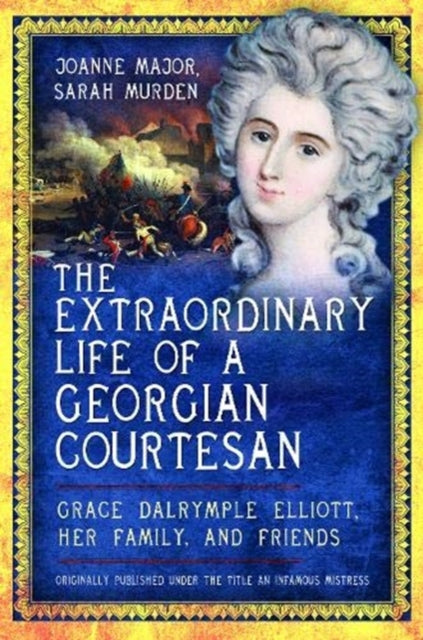 The Extraordinary Life of a Georgian Courtesan: Grace Dalrymple Elliott, her family, and friends