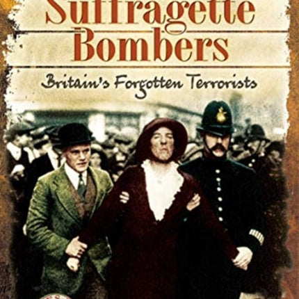 The Suffragette Bombers: Britain's Forgotten Terrorists