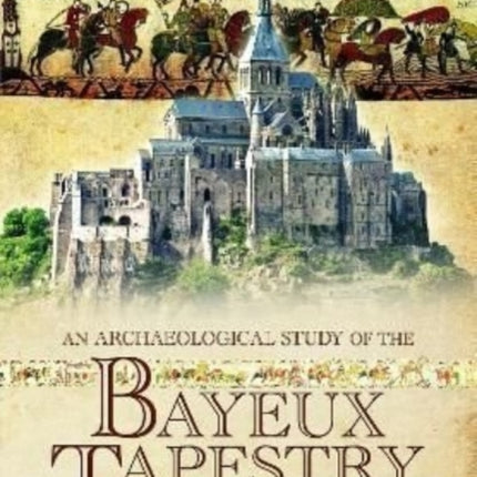 An Archaeological Study of the Bayeux Tapestry: The Landscapes, Buildings and Places