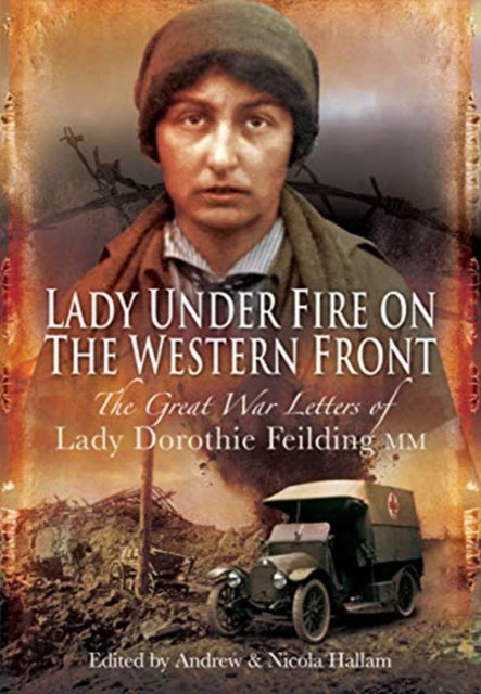 Lady Under Fire on the Western Front: The Great War Letters of Lady Dorothie Feilding MM