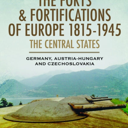 The Forts and Fortifications of Europe 18151945 The Central States