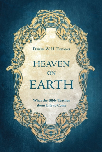 Heaven on Earth: What the Bible Teaches about Life to Come