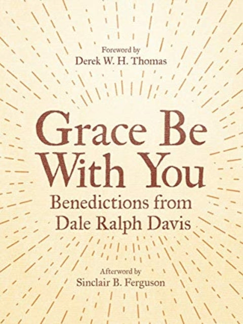 Grace Be With You: Benedictions from Dale Ralph Davis