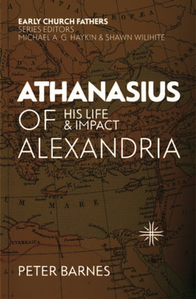 Athanasius of Alexandria: His Life and Impact