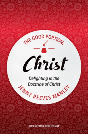 The Good Portion – Christ: Delighting in the Doctrine of Christ