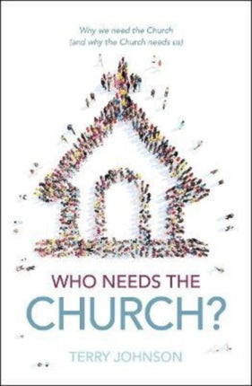 Who Needs the Church?: Why We Need the Church (and Why the Church Needs Us)