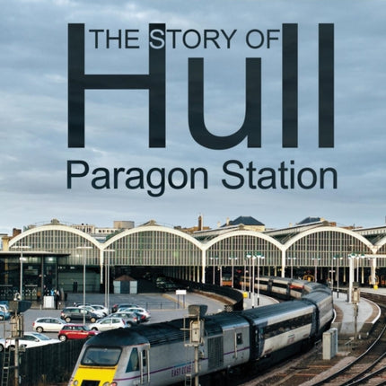 The Story of Hull Paragon Station: From 1848 to the Present