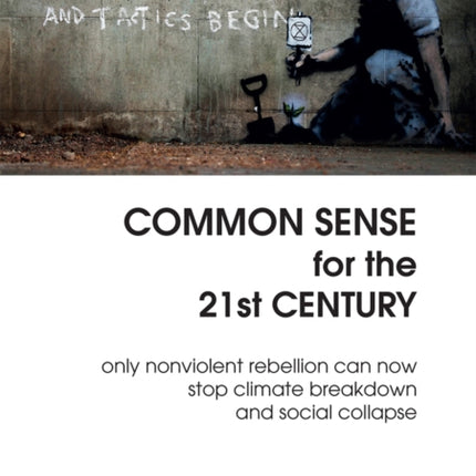 Common Sense For The 21st Century: Only Nonviolent Rebellion Can Now Stop Climate Breakdown And Social Collapse