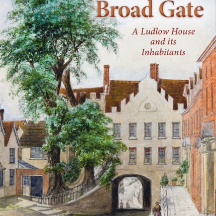 The Broad Gate: A Ludlow house and its Inhabitants