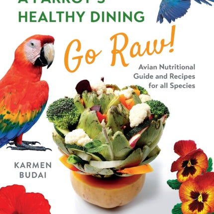 A Parrot's Healthy Dining - Go Raw!: Avian Nutritional Guide and Recipes for All Species: 1