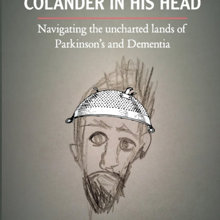 The Man with a Colander in his Head: Navigating the unchartered lands of Parkinson's and Dementia