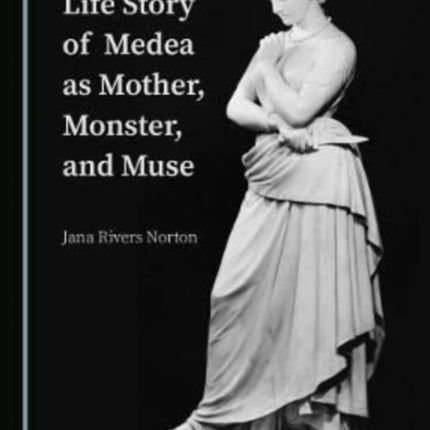 The Tragic Life Story of Medea as Mother, Monster, and Muse