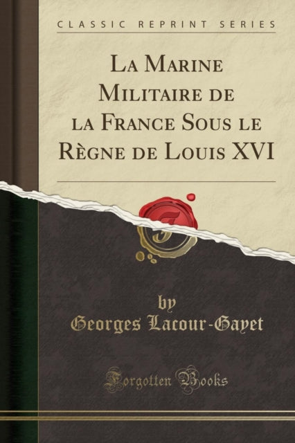 La Marine Militaire de la France Sous Le Règne de Louis XVI (Classic Reprint)