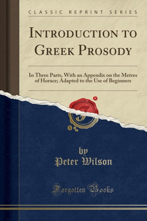 Introduction to Greek Prosody: In Three Parts, with an Appendix on the Metres of Horace; Adapted to the Use of Beginners (Classic Reprint)