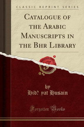 Catalogue of the Arabic Manuscripts in the Būhār Library (Classic Reprint)