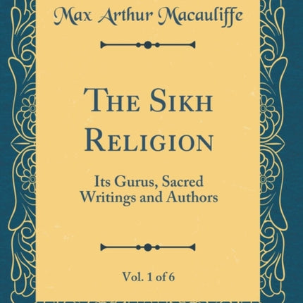 The Sikh Religion, Vol. 1 of 6: Its Gurus, Sacred Writings and Authors (Classic Reprint)