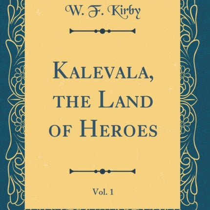 Kalevala, the Land of Heroes, Vol. 1 (Classic Reprint)