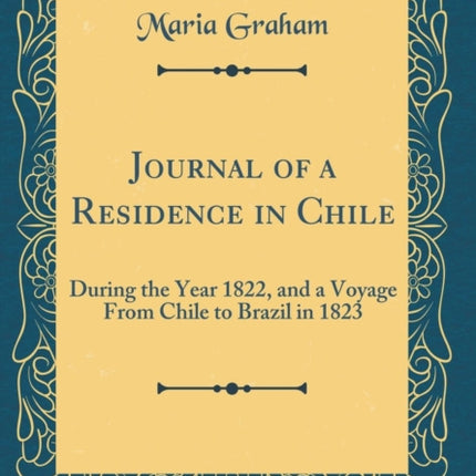 Journal of a Residence in Chile: During the Year 1822, and a Voyage from Chile to Brazil in 1823 (Classic Reprint)