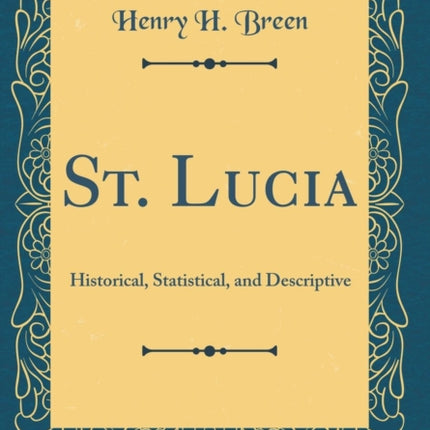 St. Lucia: Historical, Statistical, and Descriptive (Classic Reprint)