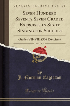 Seven Hundred Seventy Seven Graded Exercises in Sight Singing for Schools, Vol. 3 of 4: Grades VII-VIII (306 Exercises) (Classic Reprint)