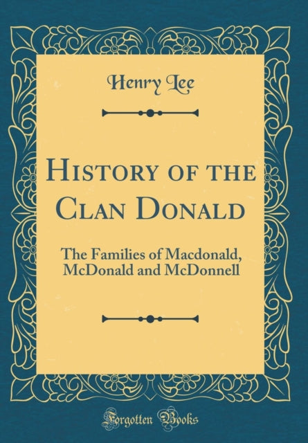 History of the Clan Donald: The Families of Macdonald, McDonald and McDonnell (Classic Reprint)