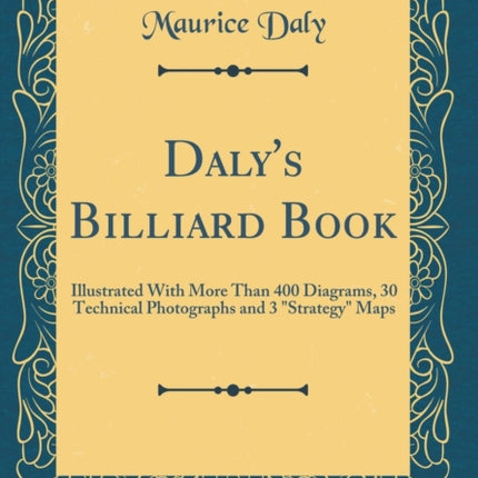 Daly's Billiard Book: Illustrated with More Than 400 Diagrams, 30 Technical Photographs and 3  strategy  Maps (Classic Reprint)