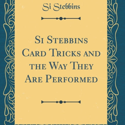 Si Stebbins Card Tricks and the Way They Are Performed (Classic Reprint)