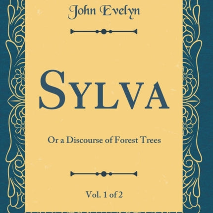 Sylva, Vol. 1 of 2: Or a Discourse of Forest Trees (Classic Reprint)