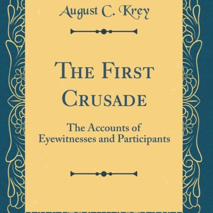 The First Crusade: The Accounts of Eyewitnesses and Participants (Classic Reprint)