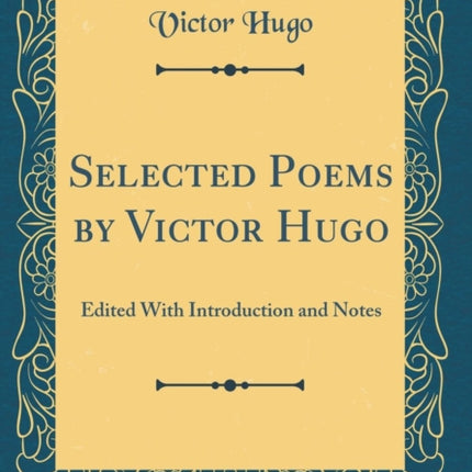 Selected Poems by Victor Hugo: Edited with Introduction and Notes (Classic Reprint)