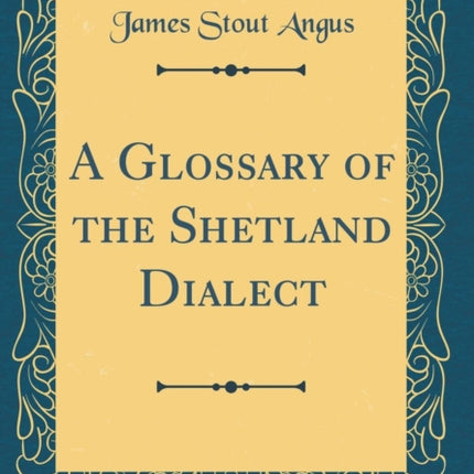 A Glossary of the Shetland Dialect (Classic Reprint)