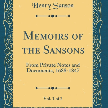 Memoirs of the Sansons, Vol. 1 of 2: From Private Notes and Documents, 1688-1847 (Classic Reprint)