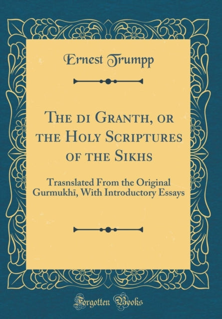 The Ādi Granth, or the Holy Scriptures of the Sikhs: Trasnslated from the Original Gurmukhī, with Introductory Essays (Classic Reprint)