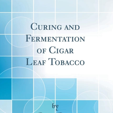 Curing and Fermentation of Cigar Leaf Tobacco (Classic Reprint)