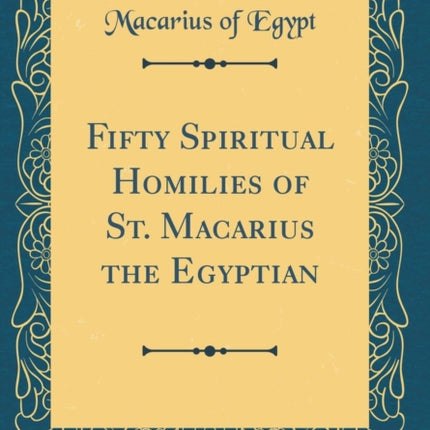 Fifty Spiritual Homilies of St. Macarius the Egyptian (Classic Reprint)