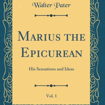 Marius the Epicurean, Vol. 1: His Sensations and Ideas (Classic Reprint)