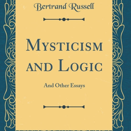 Mysticism and Logic: And Other Essays (Classic Reprint)