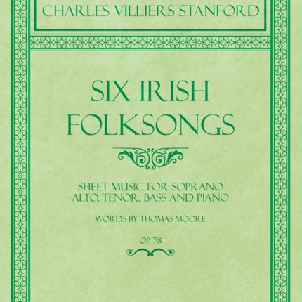 Six Irish Folksongs - Sheet Music for Soprano, Alto, Tenor, Bass and Piano - Words by Thomas Moore - Op. 78