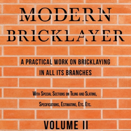 The Modern Bricklayer - A Practical Work on Bricklaying in all its Branches - Volume II