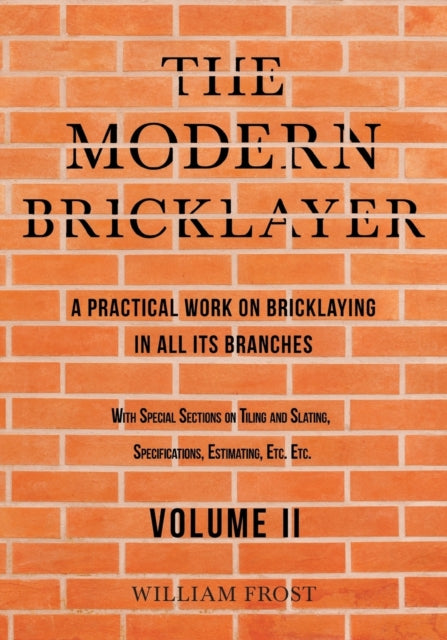The Modern Bricklayer - A Practical Work on Bricklaying in all its Branches - Volume II