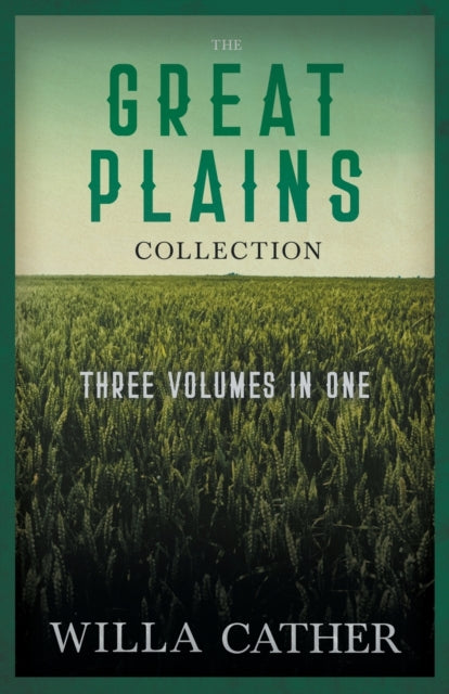 The Great Plains Collection - Three Volumes in One;O Pioneers!, The Song of the Lark, & My Ántonia