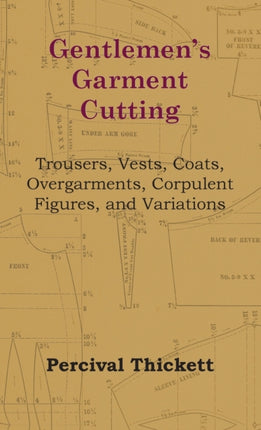 Gentlemen's Garment Cutting: Trousers, Vests, Coats, Overgarments, Corpulent Figures, and Variations