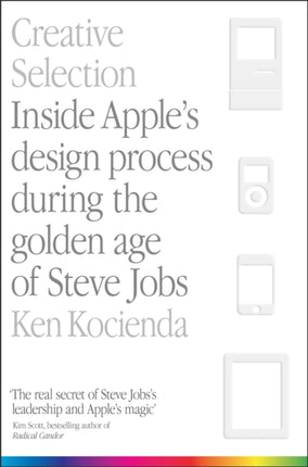 Creative Selection: Inside Apple's Design Process During the Golden Age of Steve Jobs