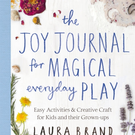 The Joy Journal for Magical Everyday Play: Easy Activities & Creative Craft for Kids and their Grown-ups