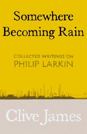 Somewhere Becoming Rain: Collected Writings on Philip Larkin