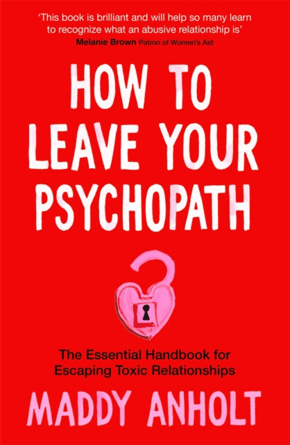 How to Leave Your Psychopath: The Essential Handbook for Escaping Toxic Relationships