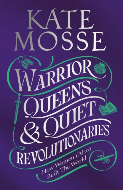 Warrior Queens & Quiet Revolutionaries: How Women (Also) Built the World